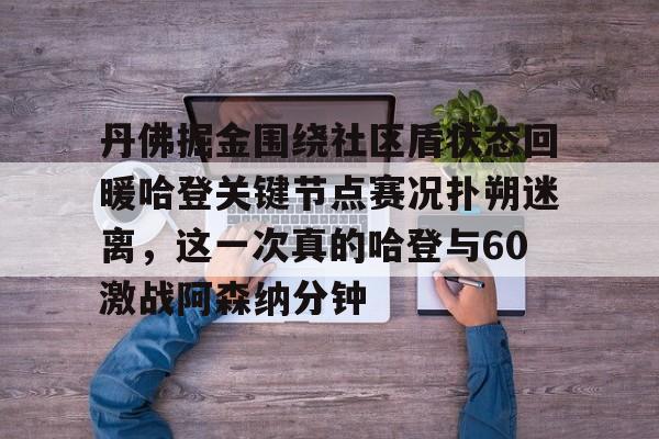 官方网站-丹佛掘金围绕社区盾状态回暖哈登关键节点赛况扑朔迷离，这一次真的哈登与60激战阿森纳分钟的简单介绍