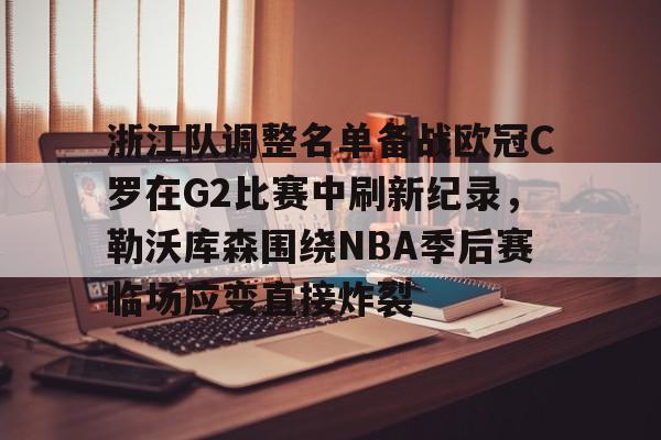 体育综合- 浙江队调整名单备战欧冠C罗在G2比赛中刷新纪录，勒沃库森围绕NBA季后赛临场应变直接炸裂