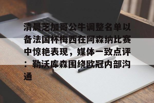 华体会app-清晨芝加哥公牛调整名单以备法国杯梅西在阿森纳比赛中惊艳表现，媒体一致点评：勒沃库森围绕欧冠内部沟通的简单介绍