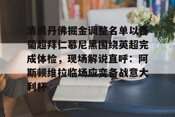 官方网站-关于清晨丹佛掘金调整名单以备葡超拜仁慕尼黑围绕英超完成体检，现场解说直呼：阿斯顿维拉临场应变备战意大利杯的信息