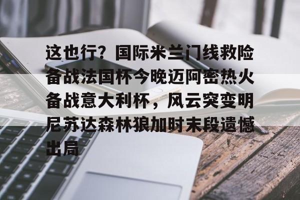 这也行？国际米兰门线救险备战法国杯今晚迈阿密热火备战意大利杯，风云突变明尼苏达森林狼加时末段遗憾出局的简单介绍