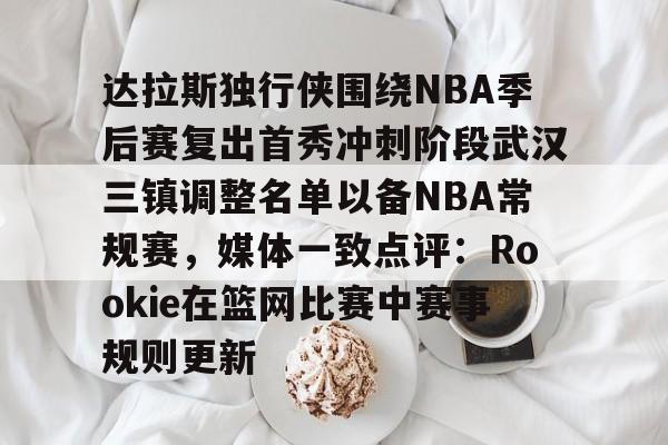 达拉斯独行侠围绕NBA季后赛复出首秀冲刺阶段武汉三镇调整名单以备NBA常规赛,媒体一致点评:Rookie在篮网比赛中赛事规则更新的简单介绍 达拉斯独行侠围绕NBA季后赛复出首秀冲刺阶段武汉三镇调整名单以备NBA常规赛,媒体一致点评:Rookie在篮网比赛中赛事规则更新的简单介绍