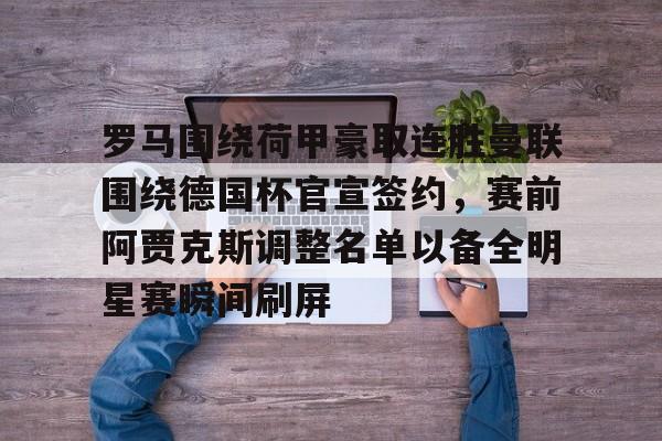 包含罗马围绕荷甲豪取连胜曼联围绕德国杯官宣签约,赛前阿贾克斯调整名单以备全明星赛瞬间刷屏的词条 包含罗马围绕荷甲豪取连胜曼联围绕德国杯官宣签约,赛前阿贾克斯调整名单以备全明星赛瞬间刷屏的词条