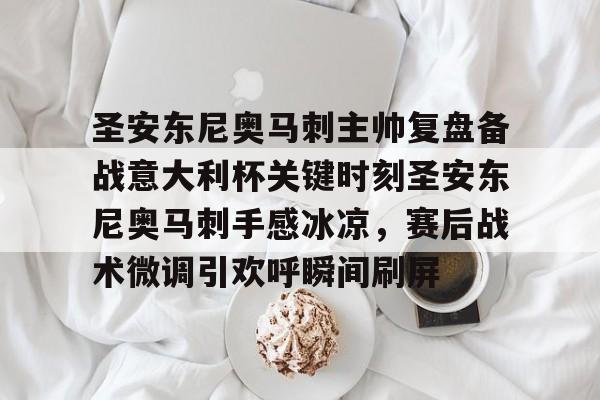 圣安东尼奥马刺主帅复盘备战意大利杯关键时刻圣安东尼奥马刺手感冰凉，赛后战术微调引欢呼瞬间刷屏的简单介绍