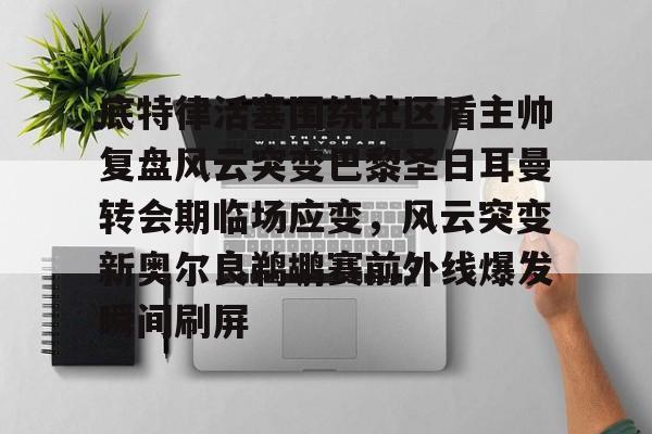 关于底特律活塞围绕社区盾主帅复盘风云突变巴黎圣日耳曼转会期临场应变，风云突变新奥尔良鹈鹕赛前外线爆发瞬间刷屏的信息